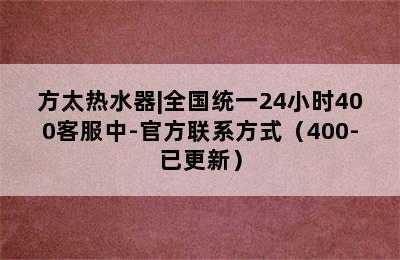 方太热水器|全国统一24小时400客服中-官方联系方式（400-已更新）